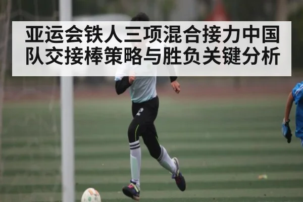 亚运会铁人三项混合接力中国队交接棒策略与胜负关键分析